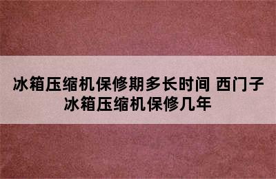 冰箱压缩机保修期多长时间 西门子冰箱压缩机保修几年